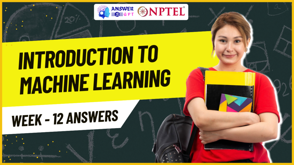 Introduction to Machine Learning Week 12 NPTEL Assignment Answers